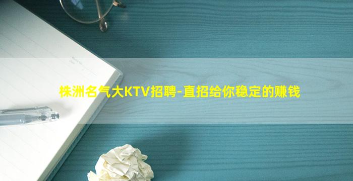 株洲名气大KTV招聘-直招给你稳定的赚钱